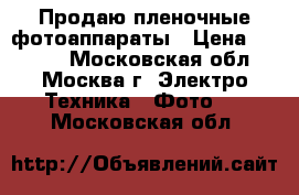 Продаю пленочные фотоаппараты › Цена ­ 7 000 - Московская обл., Москва г. Электро-Техника » Фото   . Московская обл.